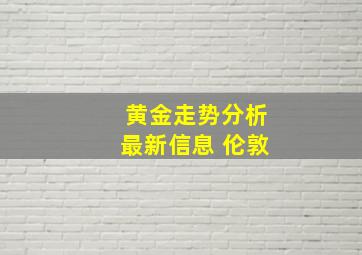 黄金走势分析最新信息 伦敦